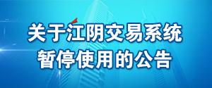 關于江陰交易系統(tǒng)暫停使用的公告